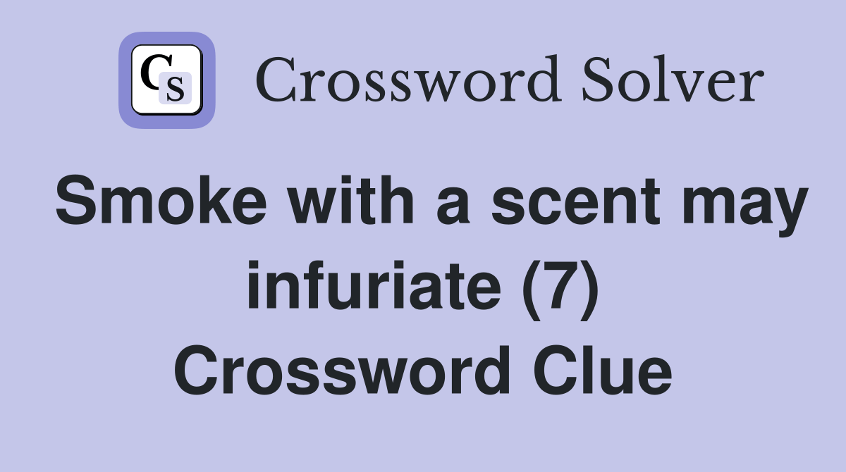 Smoke with a scent may infuriate (7) Crossword Clue Answers